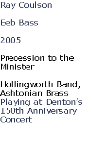 Ray Coulson

Eeb Bass

2005

Precession to the 
Minister

Hollingworth Band, 
Ashtonian Brass
Playing at Denton’s 
150th Anniversary
Concert




