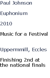 Paul Johnson

Euphonium

2010

Music for a Festival


Uppermmill, Eccles

Finishing 2nd at 
the national finals

