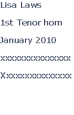 Lisa Laws

1st Tenor horn

January 2010

xxxxxxxxxxxxxxx

Xxxxxxxxxxxxxxx



